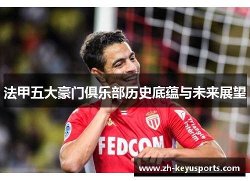 法甲五大豪门俱乐部历史底蕴与未来展望 法甲五大豪门俱乐部历史底蕴与未来展望