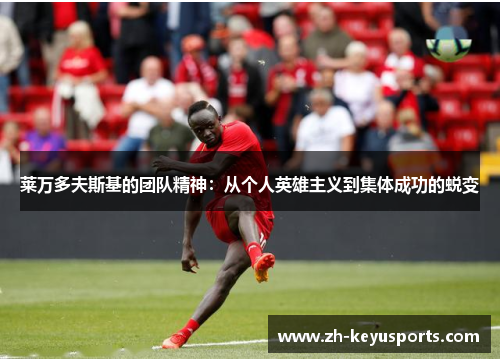 莱万多夫斯基的团队精神:从个人英雄主义到集体成功的蜕变 莱万多夫斯基的团队精神:从个人英雄主义到集体成功的蜕变