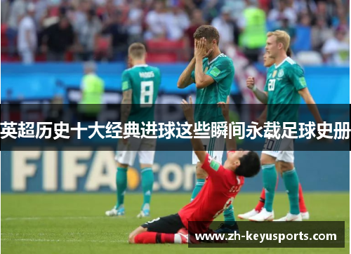 英超历史十大经典进球这些瞬间永载足球史册 英超历史十大经典进球这些瞬间永载足球史册
