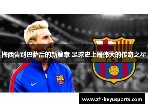 梅西告别巴萨后的新篇章 足球史上最伟大的传奇之星 梅西告别巴萨后的新篇章 足球史上最伟大的传奇之星
