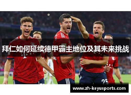 拜仁如何延续德甲霸主地位及其未来挑战