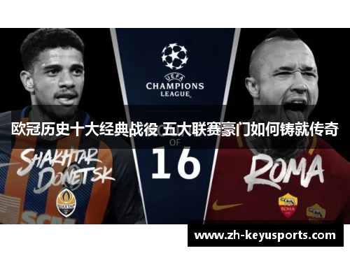 欧冠历史十大经典战役 五大联赛豪门如何铸就传奇 欧冠历史十大经典战役 五大联赛豪门如何铸就传奇