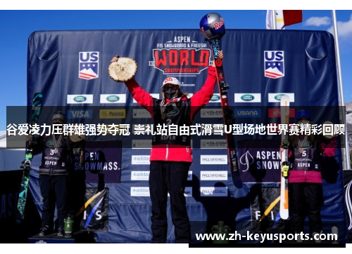 谷爱凌力压群雄强势夺冠 崇礼站自由式滑雪U型场地世界赛精彩回顾 谷爱凌力压群雄强势夺冠 崇礼站自由式滑雪U型场地世界赛精彩回顾