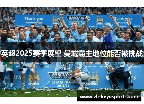 英超2025赛季展望 曼城霸主地位能否被挑战 英超2025赛季展望 曼城霸主地位能否被挑战