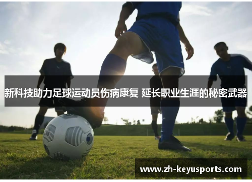 新科技助力足球运动员伤病康复 延长职业生涯的秘密武器 新科技助力足球运动员伤病康复 延长职业生涯的秘密武器