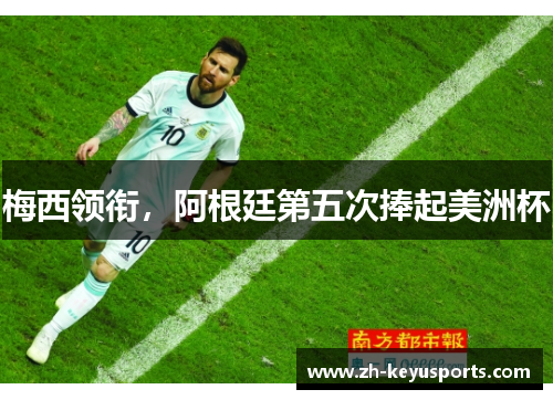 梅西领衔,阿根廷第五次捧起美洲杯 梅西领衔,阿根廷第五次捧起美洲杯