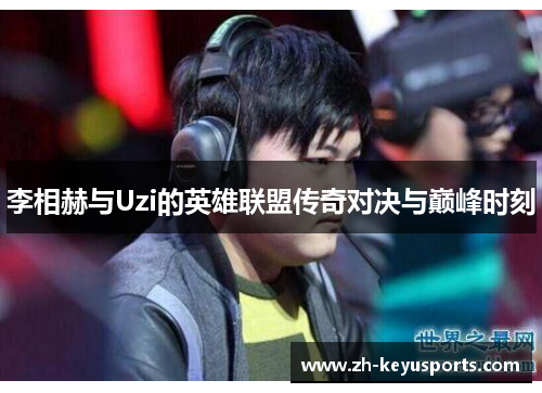 李相赫与Uzi的英雄联盟传奇对决与巅峰时刻 李相赫与Uzi的英雄联盟传奇对决与巅峰时刻