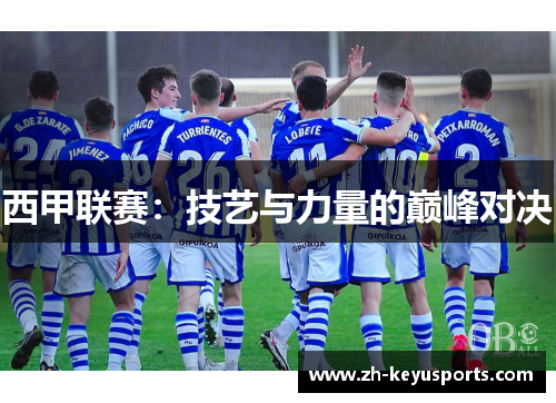 西甲联赛:技艺与力量的巅峰对决 西甲联赛:技艺与力量的巅峰对决