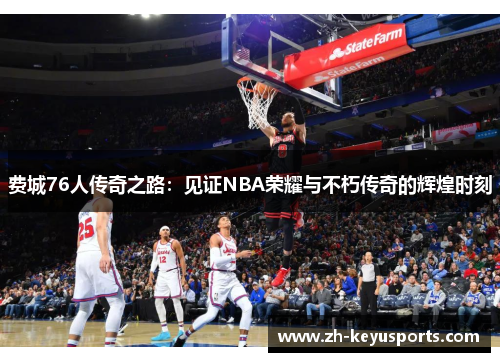 费城76人传奇之路:见证NBA荣耀与不朽传奇的辉煌时刻 费城76人传奇之路:见证NBA荣耀与不朽传奇的辉煌时刻