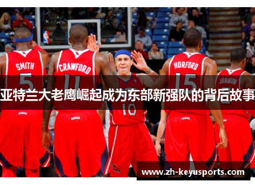 亚特兰大老鹰崛起成为东部新强队的背后故事 亚特兰大老鹰崛起成为东部新强队的背后故事