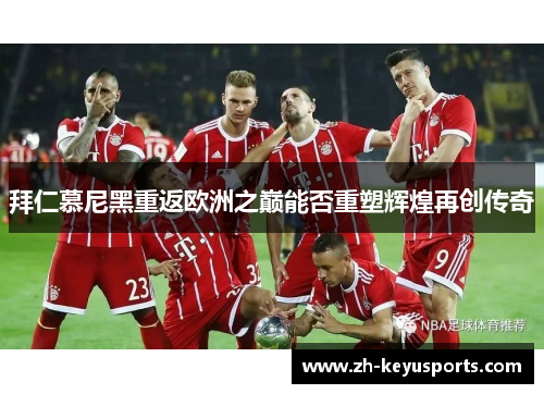 拜仁慕尼黑重返欧洲之巅能否重塑辉煌再创传奇 拜仁慕尼黑重返欧洲之巅能否重塑辉煌再创传奇
