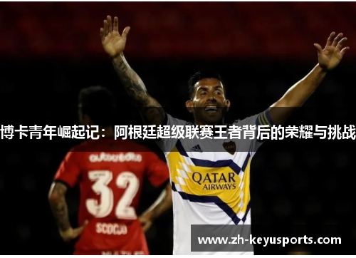 博卡青年崛起记:阿根廷超级联赛王者背后的荣耀与挑战 博卡青年崛起记:阿根廷超级联赛王者背后的荣耀与挑战