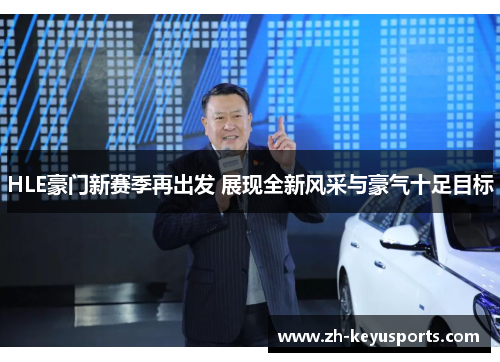 HLE豪门新赛季再出发 展现全新风采与豪气十足目标 HLE豪门新赛季再出发 展现全新风采与豪气十足目标