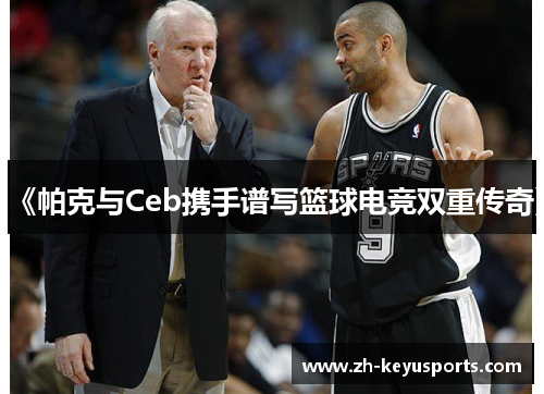 《帕克与Ceb携手谱写篮球电竞双重传奇》 《帕克与Ceb携手谱写篮球电竞双重传奇》