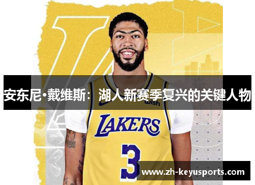 安东尼·戴维斯:湖人新赛季复兴的关键人物 安东尼·戴维斯:湖人新赛季复兴的关键人物