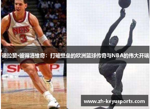 德拉赞·彼得洛维奇:打破壁垒的欧洲篮球传奇与NBA的伟大开端 德拉赞·彼得洛维奇:打破壁垒的欧洲篮球传奇与NBA的伟大开端