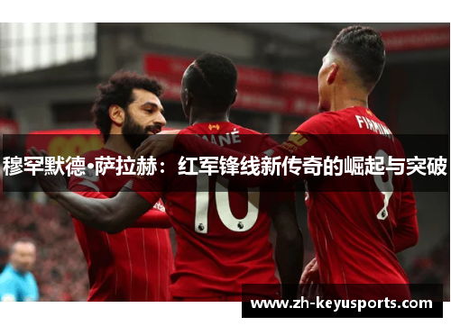 穆罕默德·萨拉赫:红军锋线新传奇的崛起与突破 穆罕默德·萨拉赫:红军锋线新传奇的崛起与突破