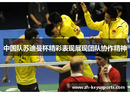 中国队苏迪曼杯精彩表现展现团队协作精神 中国队苏迪曼杯精彩表现展现团队协作精神
