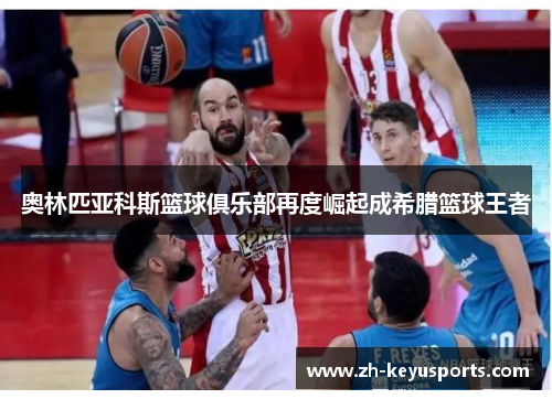 奥林匹亚科斯篮球俱乐部再度崛起成希腊篮球王者 奥林匹亚科斯篮球俱乐部再度崛起成希腊篮球王者