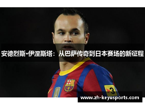 安德烈斯·伊涅斯塔:从巴萨传奇到日本赛场的新征程 安德烈斯·伊涅斯塔:从巴萨传奇到日本赛场的新征程