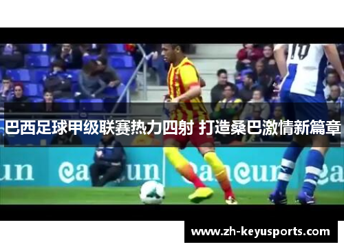 巴西足球甲级联赛热力四射 打造桑巴激情新篇章 巴西足球甲级联赛热力四射 打造桑巴激情新篇章