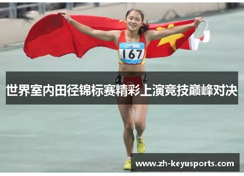 世界室内田径锦标赛精彩上演竞技巅峰对决 世界室内田径锦标赛精彩上演竞技巅峰对决