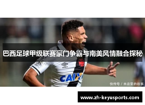 巴西足球甲级联赛豪门争霸与南美风情融合探秘 巴西足球甲级联赛豪门争霸与南美风情融合探秘
