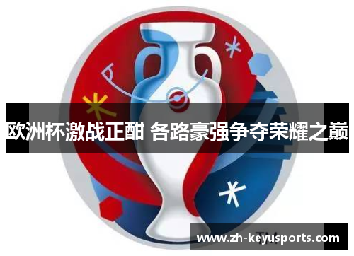 欧洲杯激战正酣 各路豪强争夺荣耀之巅 欧洲杯激战正酣 各路豪强争夺荣耀之巅