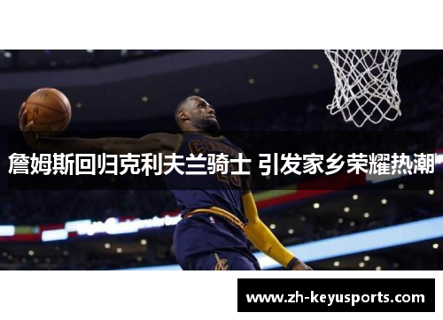 詹姆斯回归克利夫兰骑士 引发家乡荣耀热潮 詹姆斯回归克利夫兰骑士 引发家乡荣耀热潮