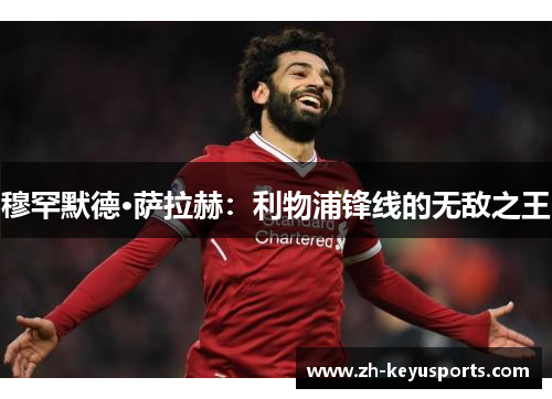 穆罕默德·萨拉赫:利物浦锋线的无敌之王 穆罕默德·萨拉赫:利物浦锋线的无敌之王
