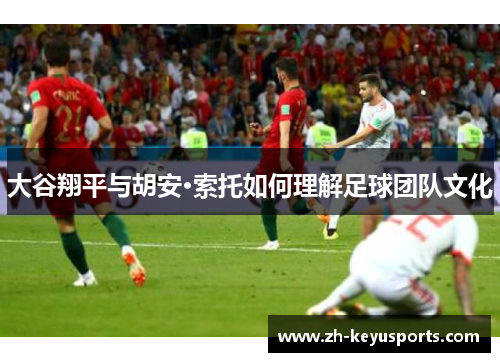 大谷翔平与胡安·索托如何理解足球团队文化 大谷翔平与胡安·索托如何理解足球团队文化