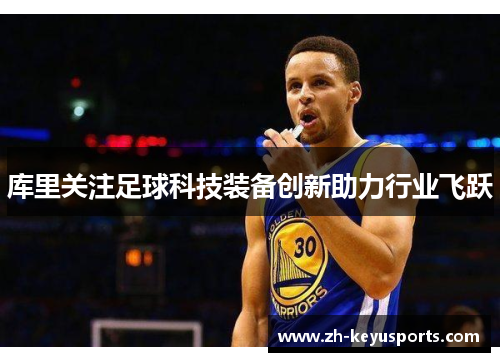 库里关注足球科技装备创新助力行业飞跃 库里关注足球科技装备创新助力行业飞跃