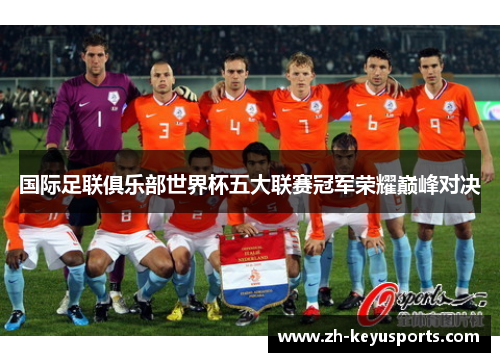 国际足联俱乐部世界杯五大联赛冠军荣耀巅峰对决 国际足联俱乐部世界杯五大联赛冠军荣耀巅峰对决