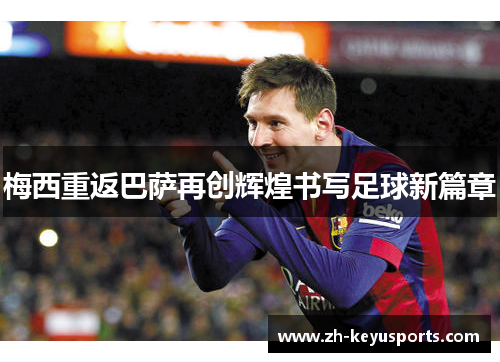 梅西重返巴萨再创辉煌书写足球新篇章