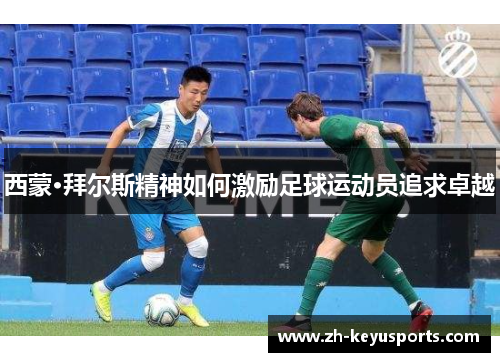 西蒙·拜尔斯精神如何激励足球运动员追求卓越 西蒙·拜尔斯精神如何激励足球运动员追求卓越