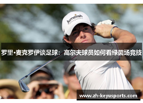 罗里·麦克罗伊谈足球:高尔夫球员如何看绿茵场竞技 罗里·麦克罗伊谈足球:高尔夫球员如何看绿茵场竞技