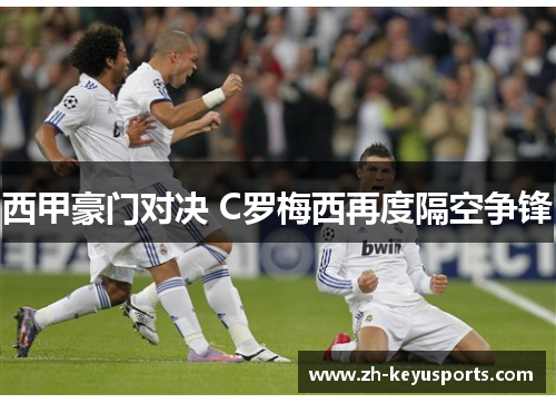西甲豪门对决 C罗梅西再度隔空争锋 西甲豪门对决 C罗梅西再度隔空争锋