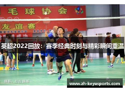 英超2022回放:赛季经典时刻与精彩瞬间重温 英超2022回放:赛季经典时刻与精彩瞬间重温