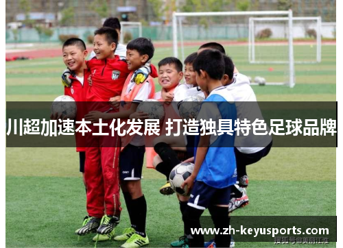 川超加速本土化发展 打造独具特色足球品牌 川超加速本土化发展 打造独具特色足球品牌