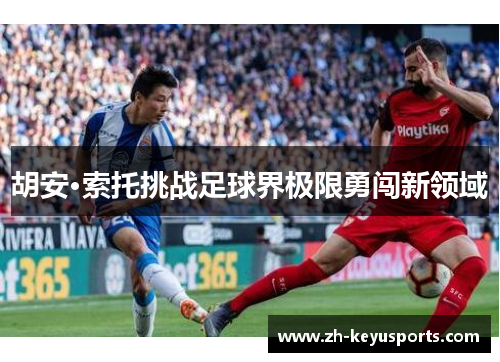 胡安·索托挑战足球界极限勇闯新领域 胡安·索托挑战足球界极限勇闯新领域