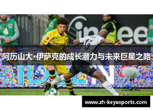 阿历山大·伊萨克的成长潜力与未来巨星之路 阿历山大·伊萨克的成长潜力与未来巨星之路