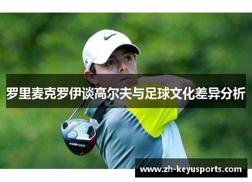 罗里麦克罗伊谈高尔夫与足球文化差异分析 罗里麦克罗伊谈高尔夫与足球文化差异分析