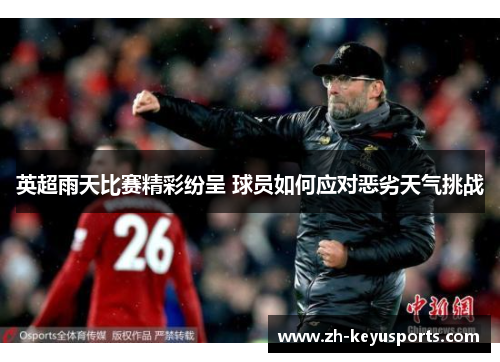 英超雨天比赛精彩纷呈 球员如何应对恶劣天气挑战 英超雨天比赛精彩纷呈 球员如何应对恶劣天气挑战