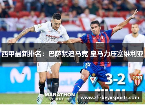 西甲最新排名:巴萨紧追马竞 皇马力压塞维利亚 西甲最新排名:巴萨紧追马竞 皇马力压塞维利亚