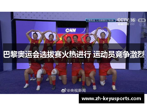 巴黎奥运会选拔赛火热进行 运动员竞争激烈 巴黎奥运会选拔赛火热进行 运动员竞争激烈