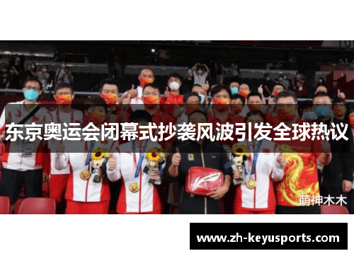 东京奥运会闭幕式抄袭风波引发全球热议 东京奥运会闭幕式抄袭风波引发全球热议