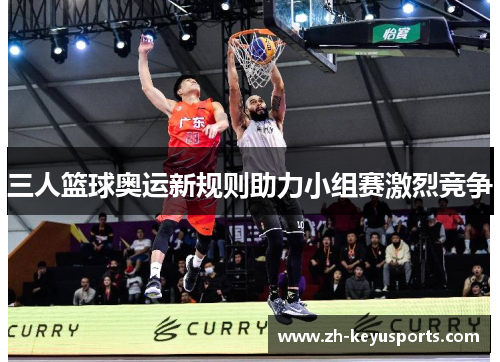 三人篮球奥运新规则助力小组赛激烈竞争 三人篮球奥运新规则助力小组赛激烈竞争