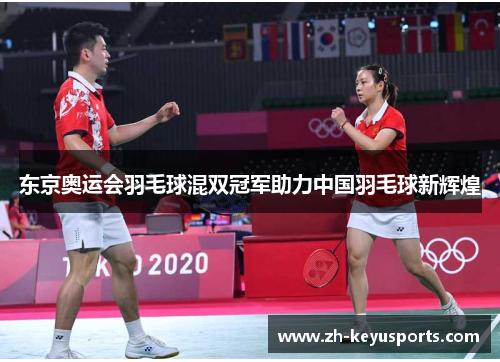 东京奥运会羽毛球混双冠军助力中国羽毛球新辉煌 东京奥运会羽毛球混双冠军助力中国羽毛球新辉煌