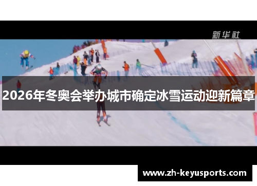 2026年冬奥会举办城市确定冰雪运动迎新篇章 2026年冬奥会举办城市确定冰雪运动迎新篇章