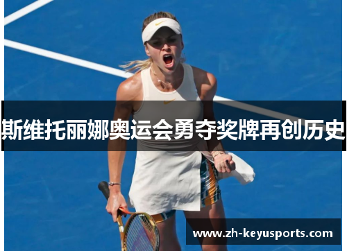 斯维托丽娜奥运会勇夺奖牌再创历史